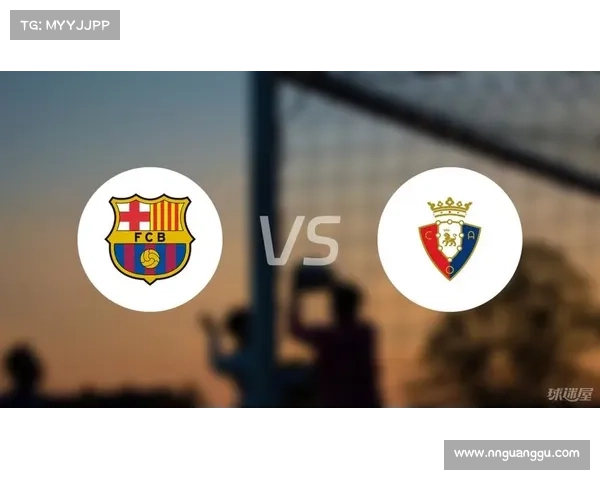 巴塞罗那三球大胜奥萨苏纳 坚固防守与精准进攻齐发力